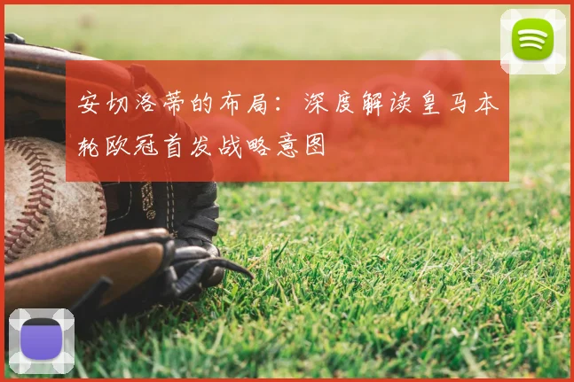 安切洛蒂的布局：深度解读皇马本轮欧冠首发战略意图