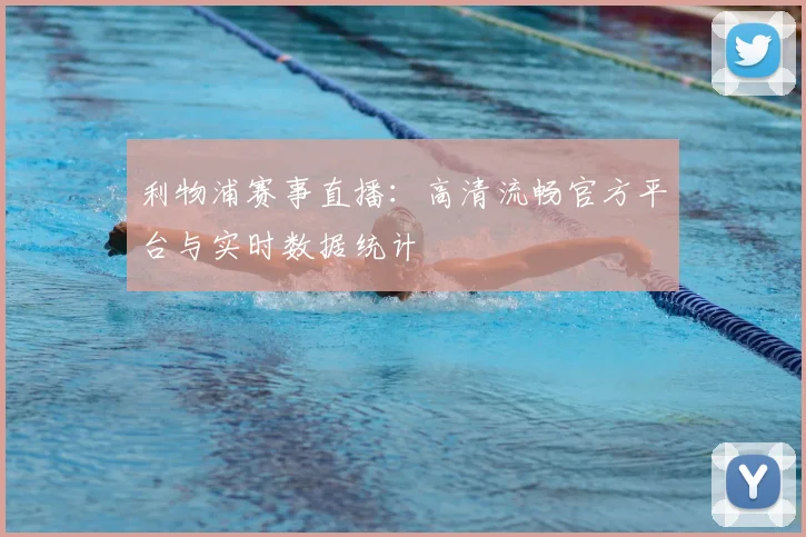 利物浦赛事直播：高清流畅官方平台与实时数据统计