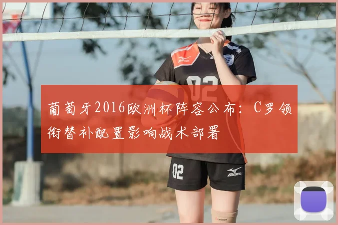 葡萄牙2016欧洲杯阵容公布：C罗领衔替补配置影响战术部署