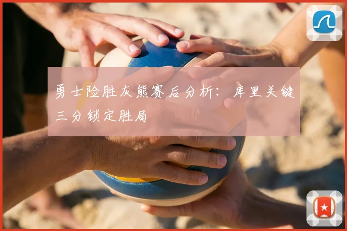 勇士险胜灰熊赛后分析：库里关键三分锁定胜局
