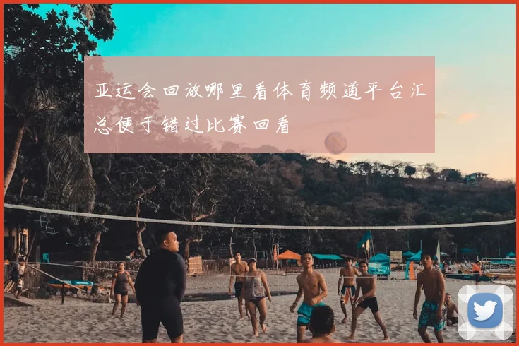 亚运会回放哪里看体育频道平台汇总便于错过比赛回看