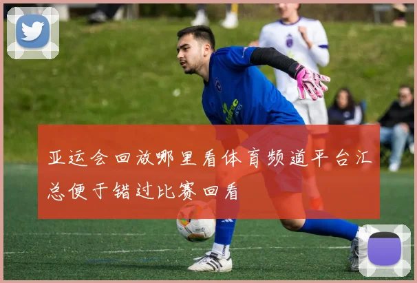 亚运会回放哪里看体育频道平台汇总便于错过比赛回看