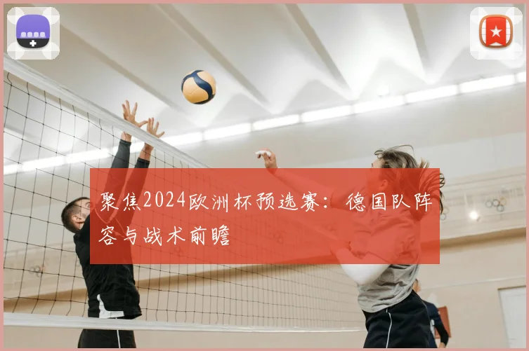 聚焦2024欧洲杯预选赛：德国队阵容与战术前瞻