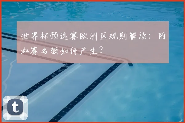 世界杯预选赛欧洲区规则解读：附加赛名额如何产生？