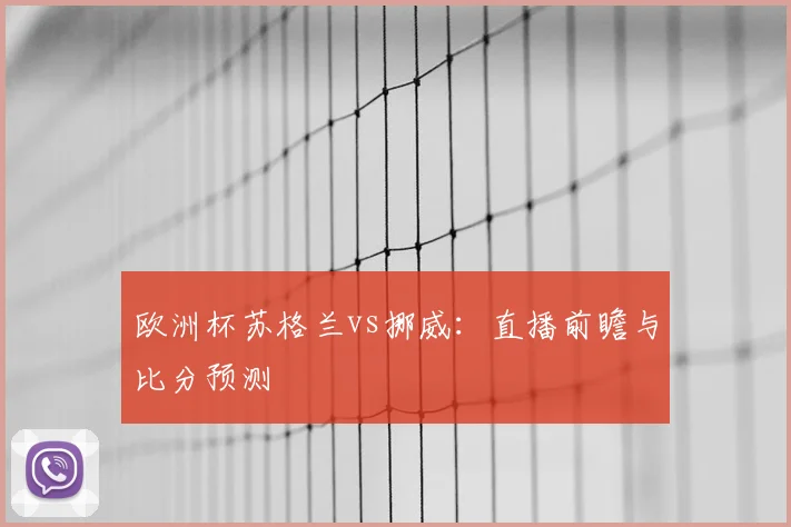 欧洲杯苏格兰vs挪威：直播前瞻与比分预测