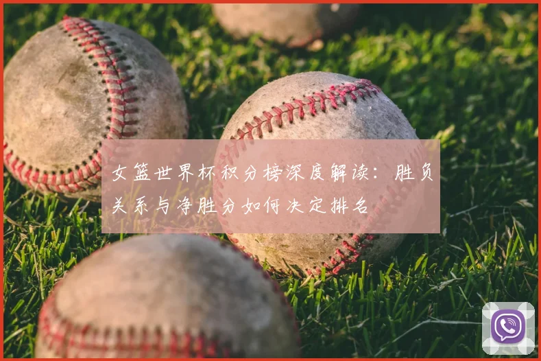 女篮世界杯积分榜深度解读：胜负关系与净胜分如何决定排名