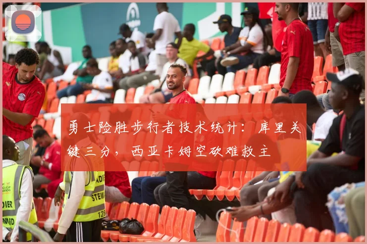 勇士险胜步行者技术统计：库里关键三分，西亚卡姆空砍难救主