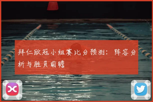 拜仁欧冠小组赛比分预测：阵容分析与胜负前瞻