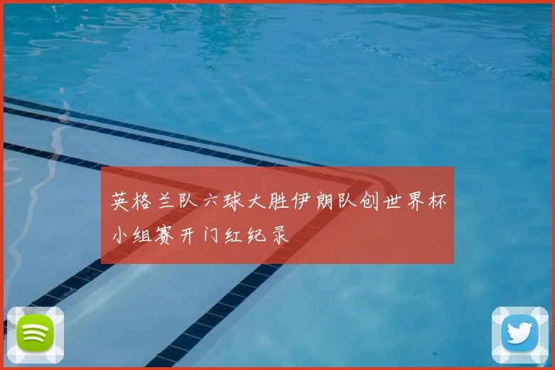 英格兰队六球大胜伊朗队创世界杯小组赛开门红纪录