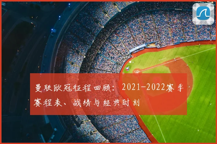 曼联欧冠征程回顾：2021-2022赛季赛程表、战绩与经典时刻