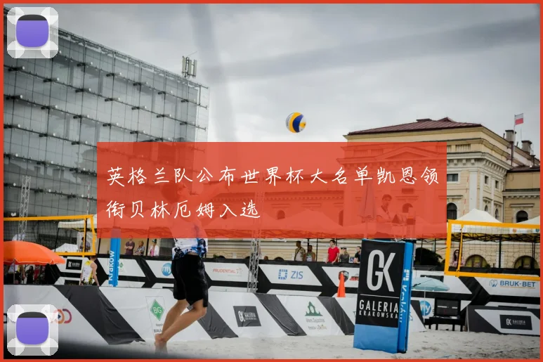 英格兰队公布世界杯大名单凯恩领衔贝林厄姆入选