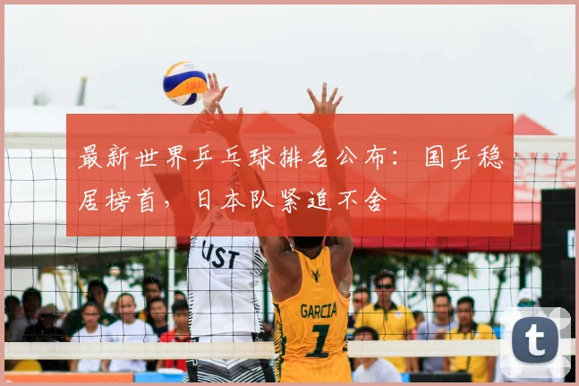 最新世界乒乓球排名公布：国乒稳居榜首，日本队紧追不舍