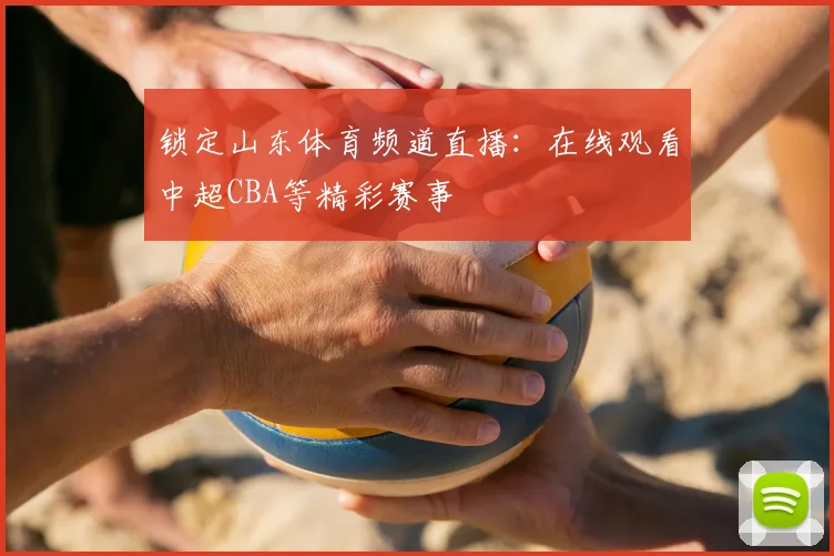 锁定山东体育频道直播：在线观看中超CBA等精彩赛事