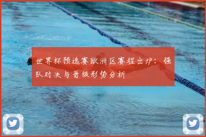 世界杯预选赛欧洲区赛程出炉：强队对决与晋级形势分析