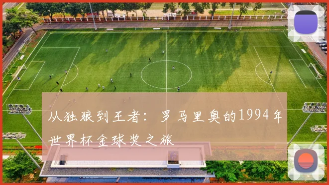 从独狼到王者：罗马里奥的1994年世界杯金球奖之旅
