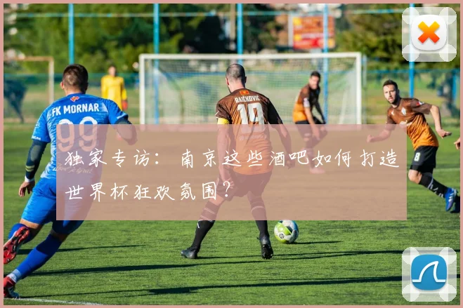 独家专访：南京这些酒吧如何打造世界杯狂欢氛围？