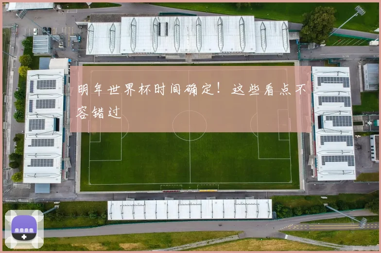 明年世界杯时间确定！这些看点不容错过