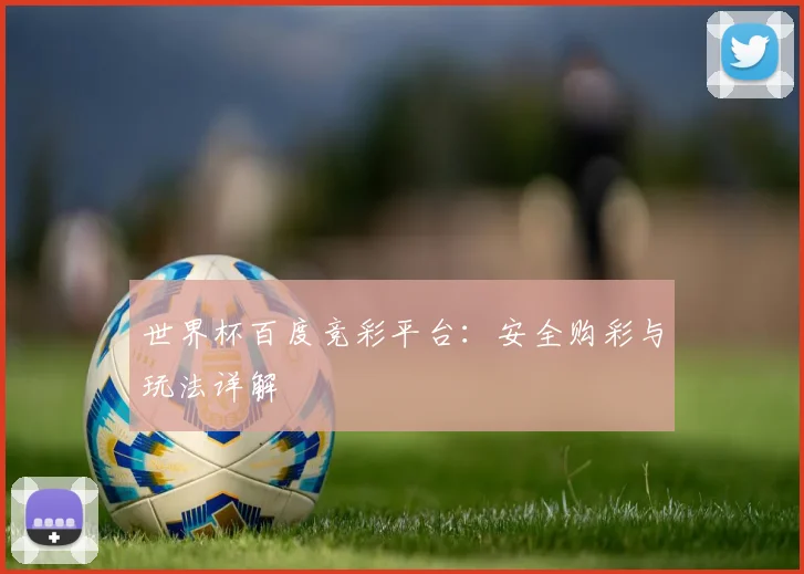 世界杯百度竞彩平台：安全购彩与玩法详解