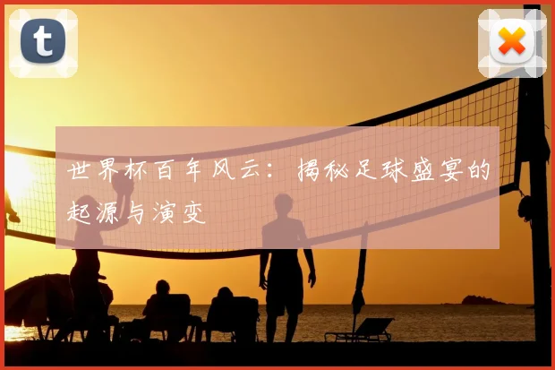 世界杯百年风云:揭秘足球盛宴的起源与演变