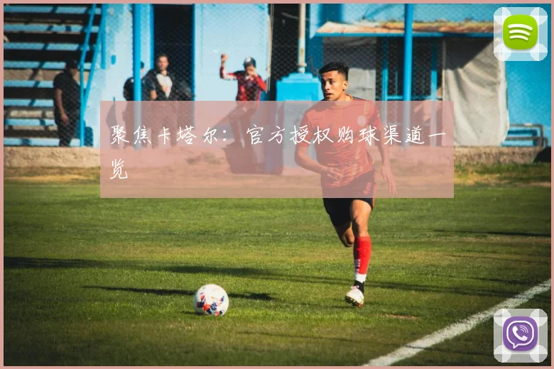 聚焦卡塔尔：官方授权购球渠道一览