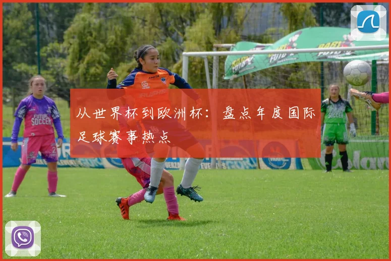 从世界杯到欧洲杯：盘点年度国际足球赛事热点