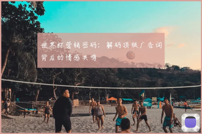 世界杯营销密码:解码顶级广告词背后的情感共鸣