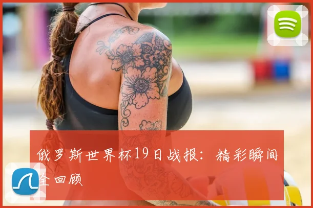 俄罗斯世界杯19日战报：精彩瞬间全回顾