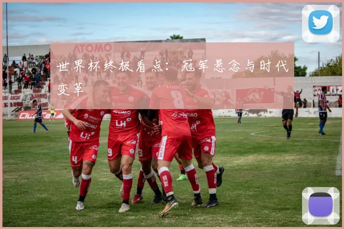 世界杯终极看点：冠军悬念与时代变革