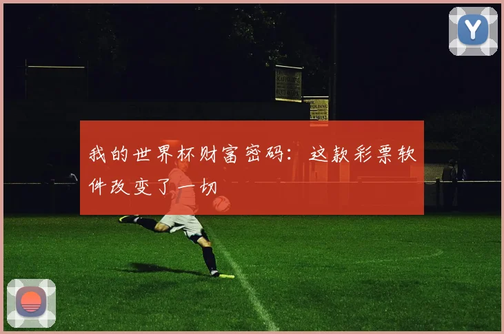 我的世界杯财富密码：这款彩票软件改变了一切