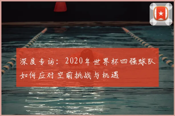深度专访：2020年世界杯四强球队如何应对空前挑战与机遇