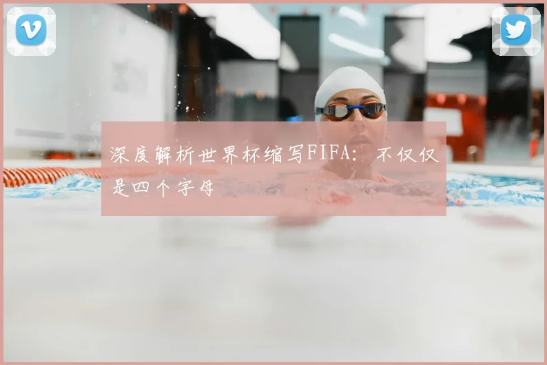 深度解析世界杯缩写FIFA：不仅仅是四个字母