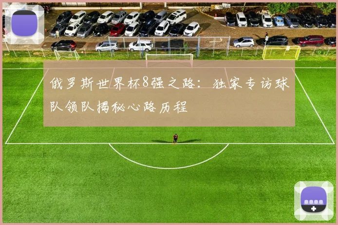 俄罗斯世界杯8强之路：独家专访球队领队揭秘心路历程