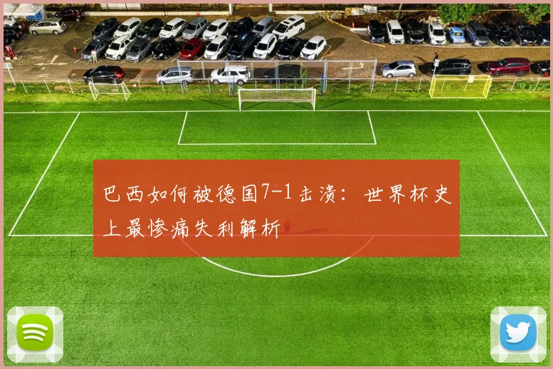 巴西如何被德国7-1击溃：世界杯史上最惨痛失利解析