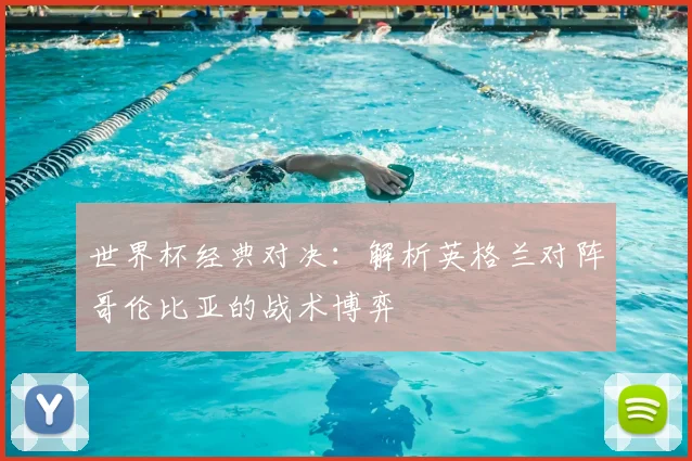 世界杯经典对决：解析英格兰对阵哥伦比亚的战术博弈
