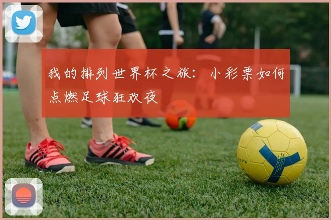 我的排列世界杯之旅：小彩票如何点燃足球狂欢夜