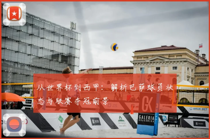 从世界杯到西甲：解析巴萨球员状态与联赛夺冠前景