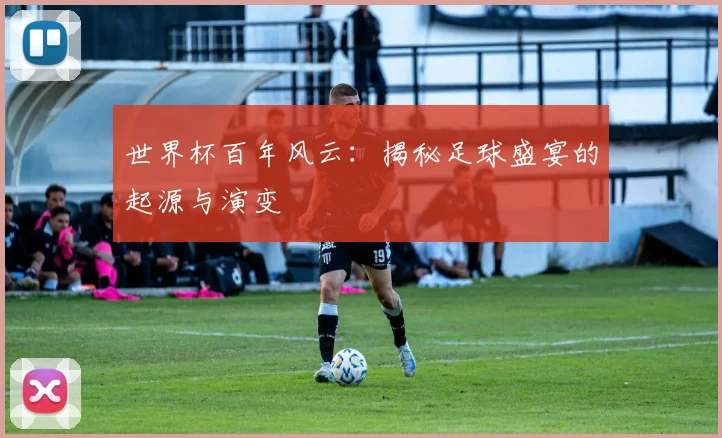 世界杯百年风云:揭秘足球盛宴的起源与演变