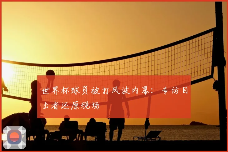世界杯球员被打风波内幕：专访目击者还原现场