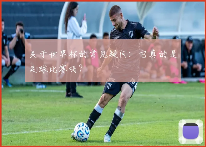 关于世界杯的常见疑问：它真的是足球比赛吗？