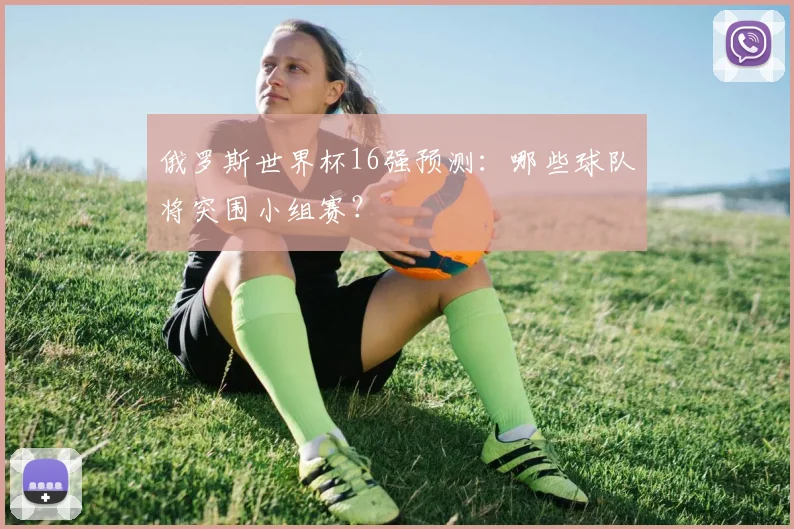 俄罗斯世界杯16强预测：哪些球队将突围小组赛？