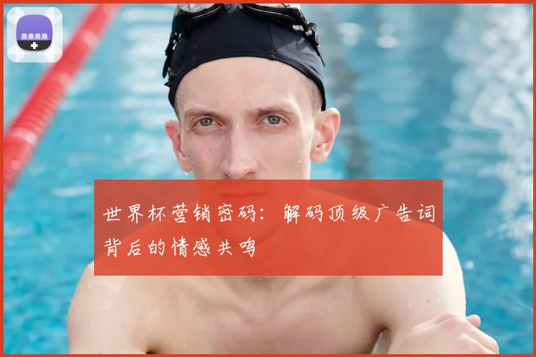 世界杯营销密码:解码顶级广告词背后的情感共鸣