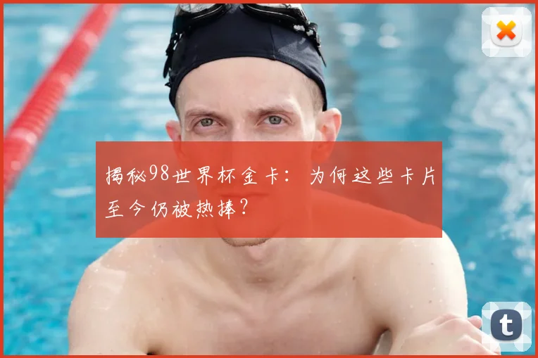 揭秘98世界杯金卡：为何这些卡片至今仍被热捧？
