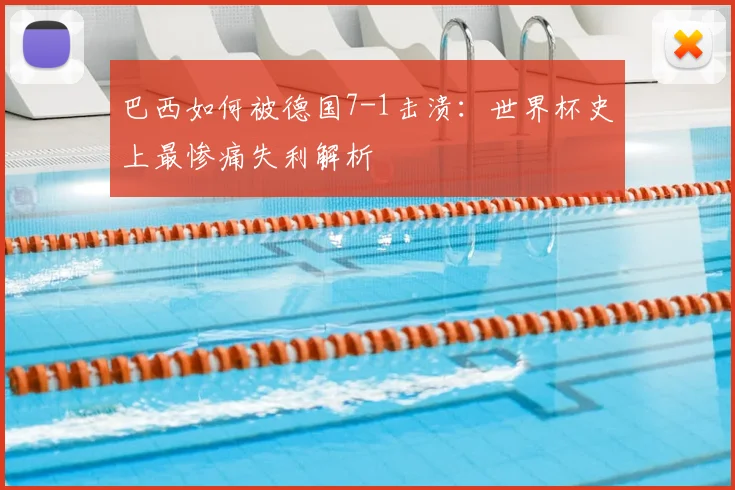 巴西如何被德国7-1击溃:世界杯史上最惨痛失利解析
