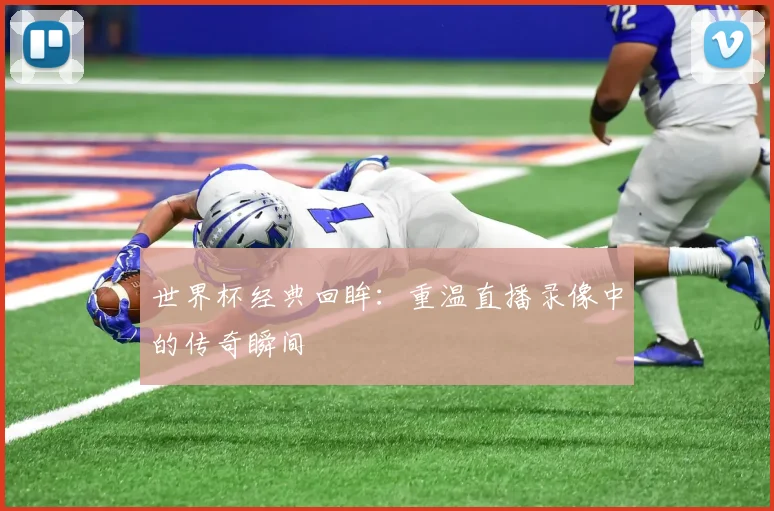 世界杯经典回眸：重温直播录像中的传奇瞬间