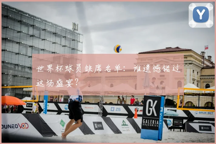 世界杯球员缺席名单：谁遗憾错过这场盛宴？