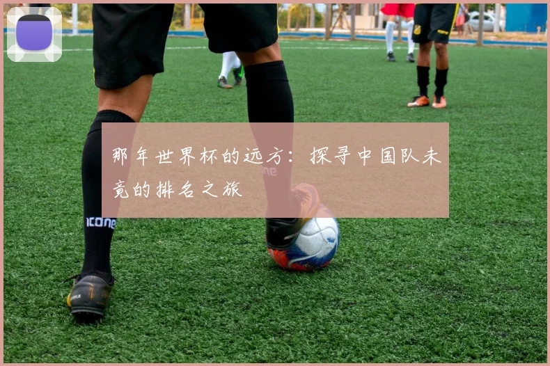 那年世界杯的远方：探寻中国队未竟的排名之旅