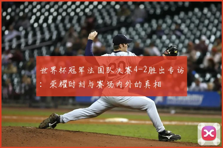 世界杯冠军法国队决赛4-2胜出专访：荣耀时刻与赛场内外的真相